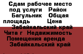 Сдам рабочее место под услуги › Район ­ Багульник › Общая площадь ­ 18 › Цена ­ 5 500 - Забайкальский край, Чита г. Недвижимость » Помещения аренда   . Забайкальский край